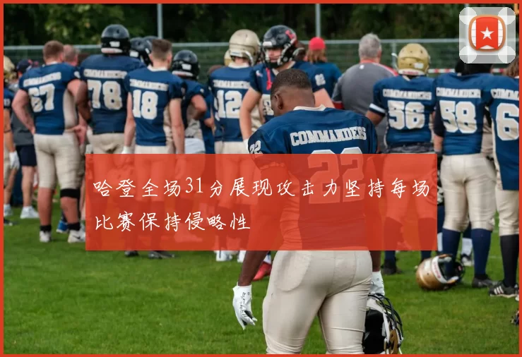 哈登全场31分展现攻击力坚持每场比赛保持侵略性