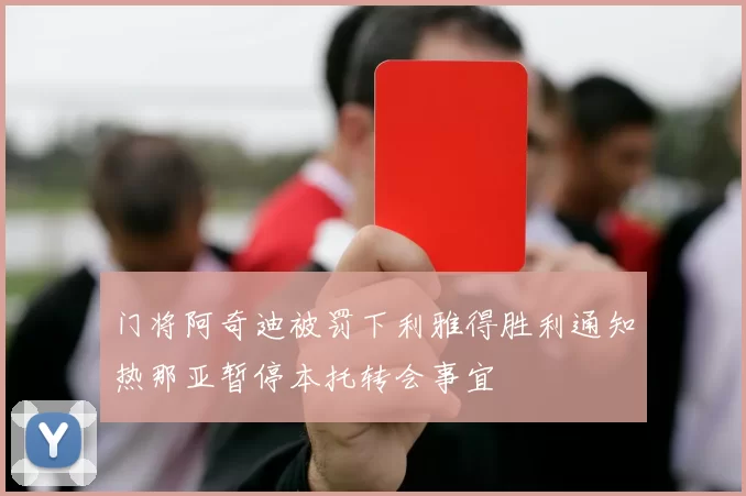 门将阿奇迪被罚下利雅得胜利通知热那亚暂停本托转会事宜