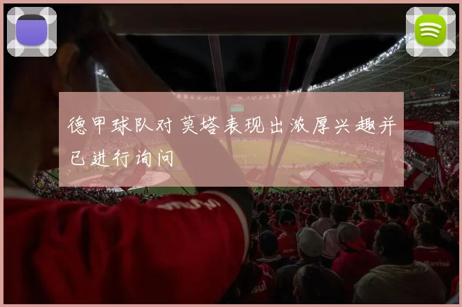 德甲球队对莫塔表现出浓厚兴趣并已进行询问