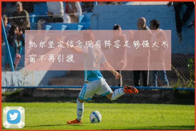 凯尔坚定信念现有阵容足够强大冬窗不再引援