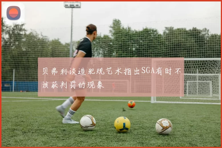 贝弗利谈造犯规艺术指出SGA有时不该获判罚的现象