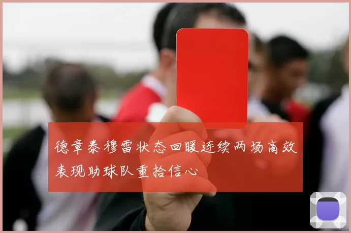 德章泰穆雷状态回暖连续两场高效表现助球队重拾信心