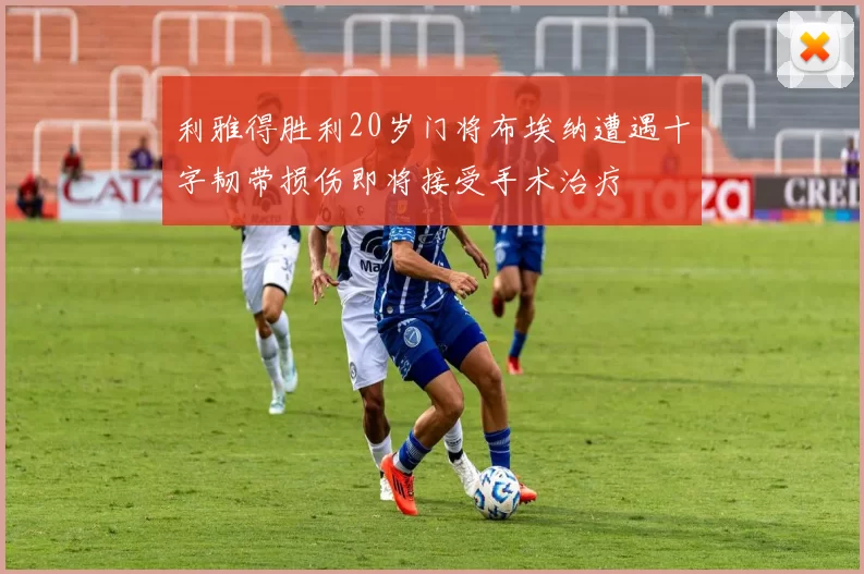 利雅得胜利20岁门将布埃纳遭遇十字韧带损伤即将接受手术治疗