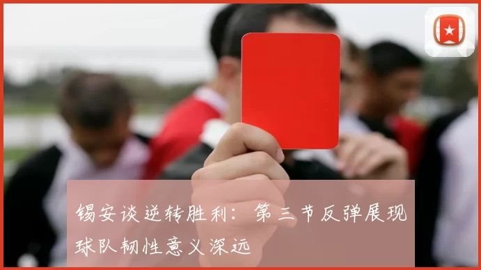 锡安谈逆转胜利：第三节反弹展现球队韧性意义深远