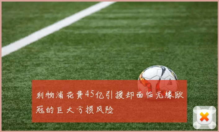 利物浦花费45亿引援却面临无缘欧冠的巨大亏损风险