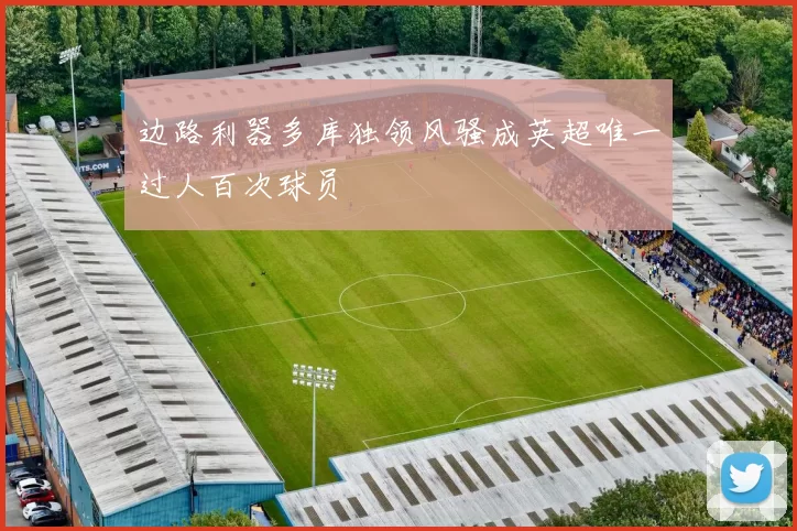 边路利器多库独领风骚成英超唯一过人百次球员