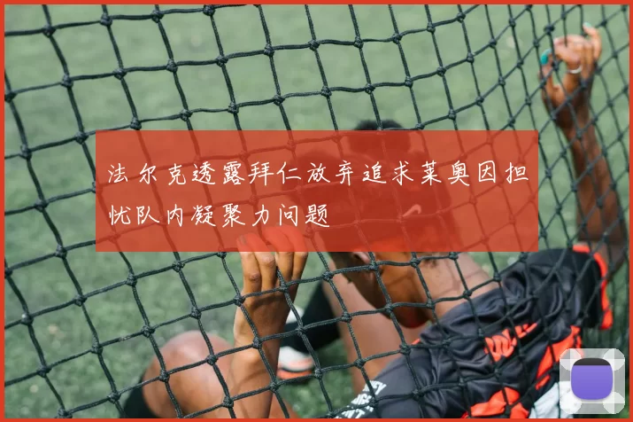 法尔克透露拜仁放弃追求莱奥因担忧队内凝聚力问题