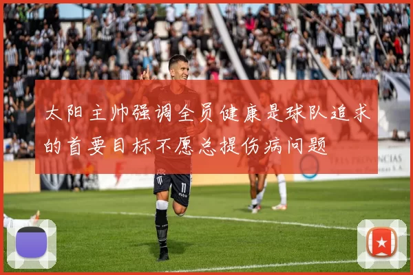 太阳主帅强调全员健康是球队追求的首要目标不愿总提伤病问题