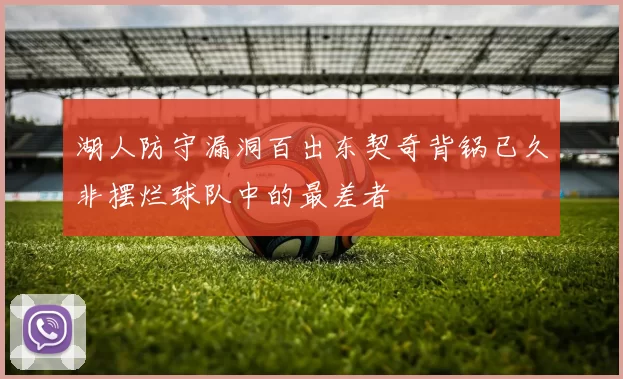 湖人防守漏洞百出东契奇背锅已久非摆烂球队中的最差者