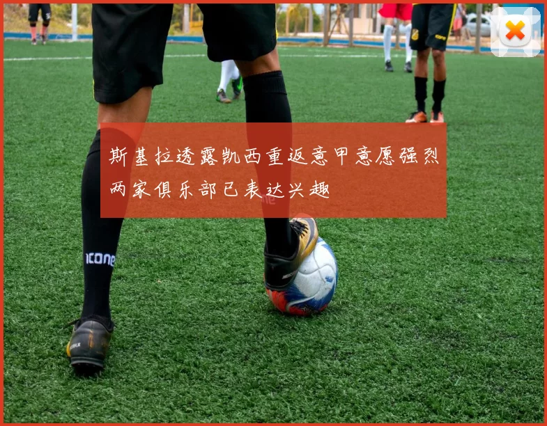 斯基拉透露凯西重返意甲意愿强烈两家俱乐部已表达兴趣